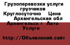 Грузоперевозки.услуги грузчиков. Круглосуточно. › Цена ­ 400 - Архангельская обл., Архангельск г. Авто » Услуги   